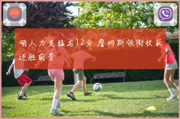 湖人力克猛龙12分 詹姆斯领衔收获连胜前景