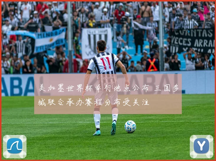 美加墨世界杯举行地点公布 三国多城联合承办赛程分布受关注