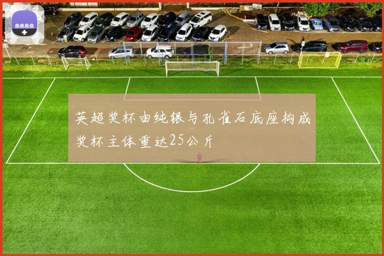 英超奖杯由纯银与孔雀石底座构成奖杯主体重达25公斤