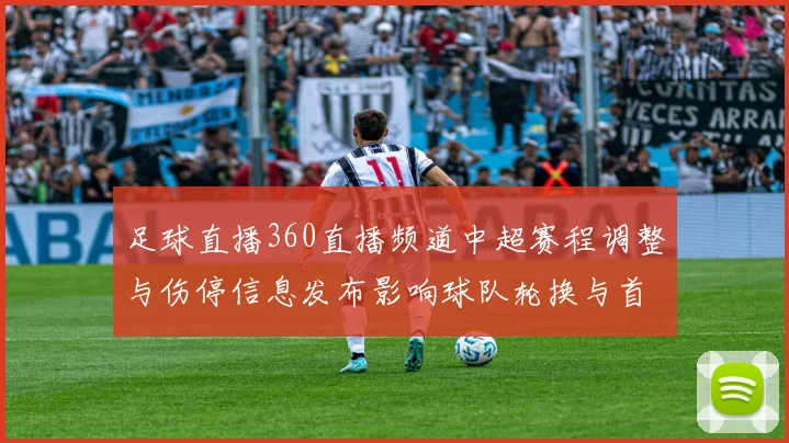 足球直播360直播频道中超赛程调整与伤停信息发布影响球队轮换与首发