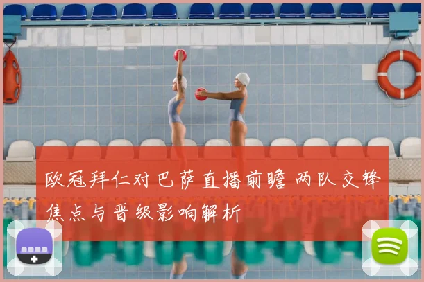 欧冠拜仁对巴萨直播前瞻 两队交锋焦点与晋级影响解析