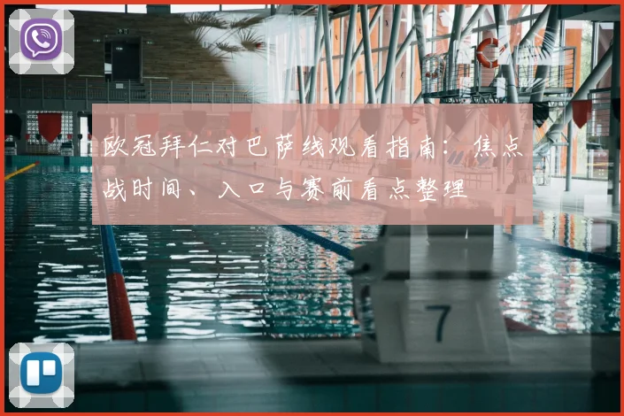欧冠拜仁对巴萨线观看指南：焦点战时间、入口与赛前看点整理