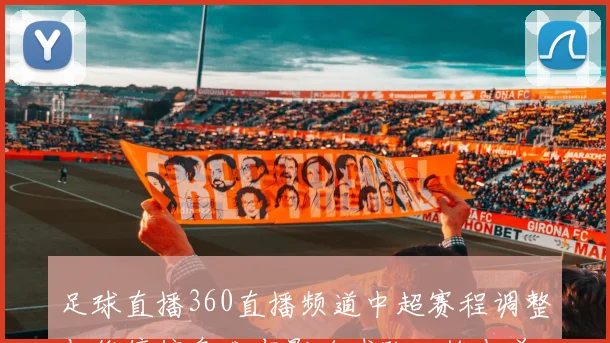 足球直播360直播频道中超赛程调整与伤停信息发布影响球队轮换与首发