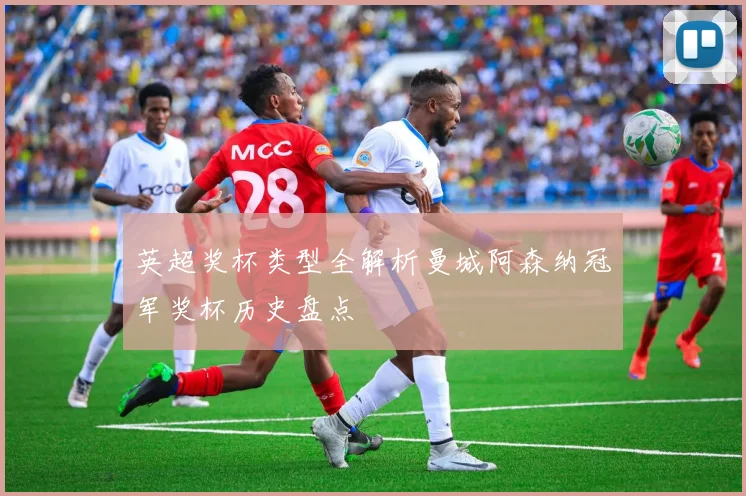 英超奖杯类型全解析曼城阿森纳冠军奖杯历史盘点