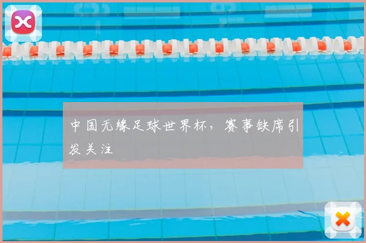 中国无缘足球世界杯,赛事缺席引发关注