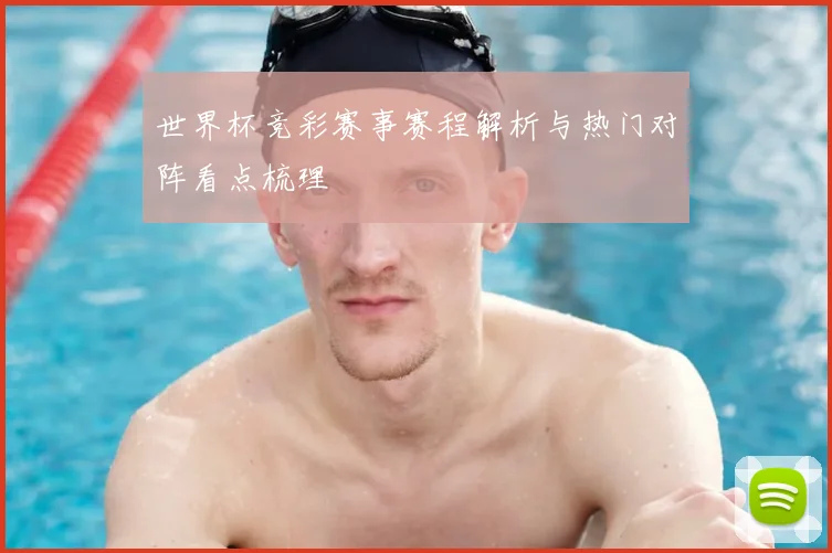 世界杯竞彩赛事赛程解析与热门对阵看点梳理